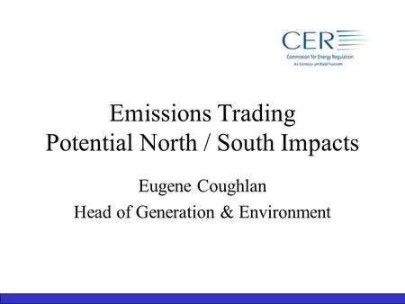 Emissions Trading Potential North / South Impacts Eugene Coughlan Head of Generation & Environment.