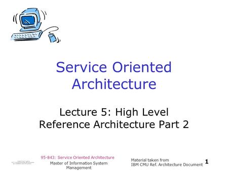 95-843: Service Oriented Architecture Material taken from IBM CMU Ref. Architecture Document 1 Master of Information System Management Service Oriented.