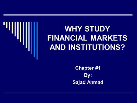 WHY STUDY FINANCIAL MARKETS AND INSTITUTIONS?