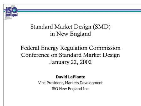 Standard Market Design (SMD) in New England Federal Energy Regulation Commission Conference on Standard Market Design January 22, 2002 David LaPlante Vice.