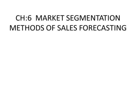 CH:6 MARKET SEGMENTATION METHODS OF SALES FORECASTING