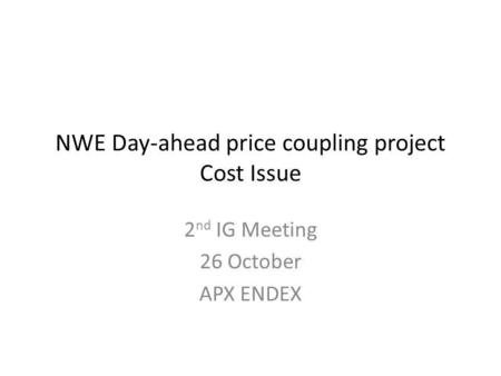 NWE Day-ahead price coupling project Cost Issue 2 nd IG Meeting 26 October APX ENDEX.