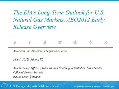 Www.eia.gov U.S. Energy Information Administration Independent Statistics & Analysis American Gas Association Legislative Forum May 1, 2012| Miami, FL.