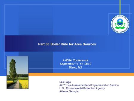 Part 63 Boiler Rule for Area Sources AWMA Conference September 11-14, 2012 Biloxi, MS Lee Page Air Toxics Assessment and Implementation Section U.S. Environmental.