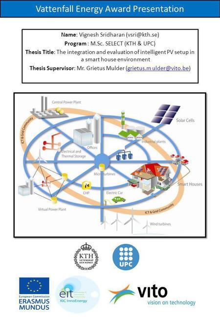 Vattenfall Energy Award Presentation Name: Vignesh Sridharan Program : M.Sc. SELECT (KTH & UPC) Thesis Title: The integration and evaluation.