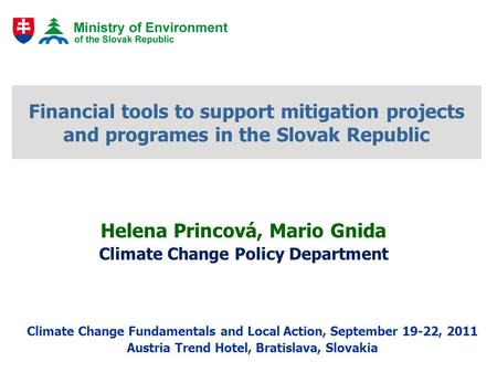 Financial tools to support mitigation projects and programes in the Slovak Republic Helena Princová, Mario Gnida Climate Change Policy Department Climate.