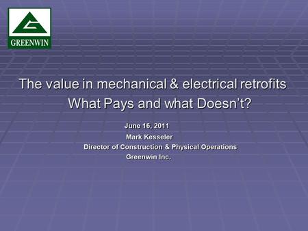 The value in mechanical & electrical retrofits What Pays and what Doesnt? What Pays and what Doesnt? June 16, 2011 June 16, 2011 Mark Kesseler Mark Kesseler.