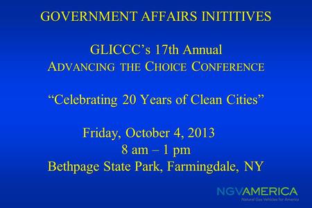 GOVERNMENT AFFAIRS INITITIVES GLICCCs 17th Annual A DVANCING THE C HOICE C ONFERENCE Celebrating 20 Years of Clean Cities Friday, October 4, 2013 8 am.