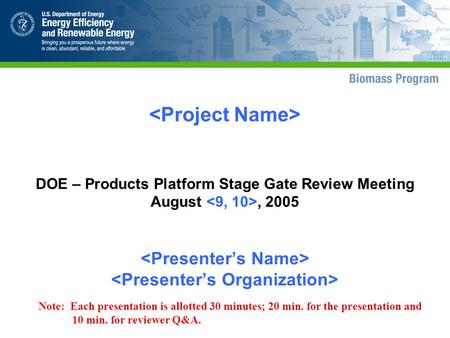 DOE – Products Platform Stage Gate Review Meeting August, 2005 Note: Each presentation is allotted 30 minutes; 20 min. for the presentation and 10 min.