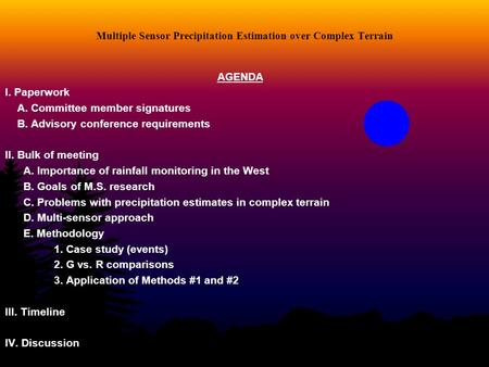 Multiple Sensor Precipitation Estimation over Complex Terrain AGENDA I. Paperwork A. Committee member signatures B. Advisory conference requirements II.