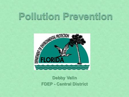 Debby Valin FDEP - Central District. What is P2 Why do P2 How to P2 Means to P2 Continuing with P2 P2 in Buildings P2 in Offices P2 in Operations and.