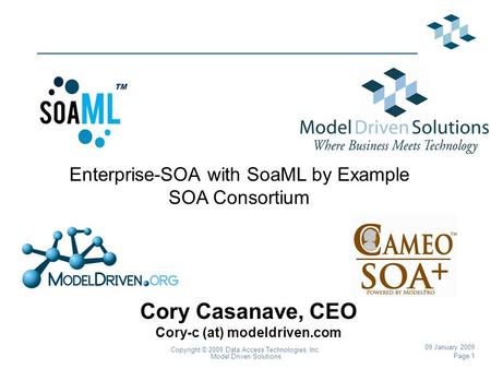 Page 1 Copyright © 2009 Data Access Technologies, Inc. Model Driven Solutions 09 January 2009 Cory Casanave, CEO Cory-c (at) modeldriven.com Enterprise-SOA.