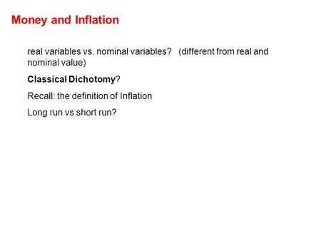 Money and Inflation real variables vs. nominal variables? (different from real and nominal value) Classical Dichotomy? Recall: the definition of Inflation.