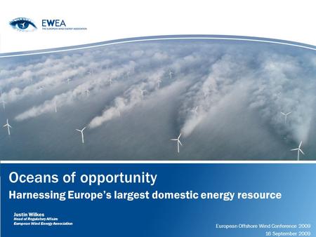 Oceans of opportunity Harnessing Europes largest domestic energy resource European Offshore Wind Conference 2009 16 September 2009 Justin Wilkes Head of.