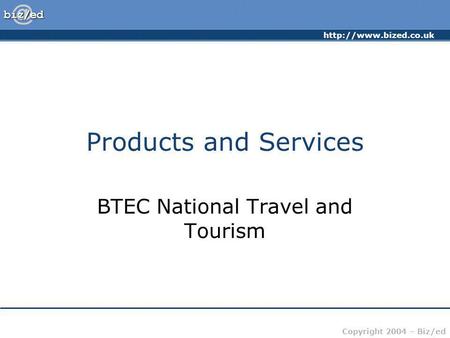 Copyright 2004 – Biz/ed Products and Services BTEC National Travel and Tourism.