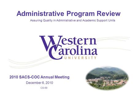 2010 SACS-COC Annual Meeting December 6, 2010 CS-69 Administrative Program Review Assuring Quality in Administrative and Academic Support Units.