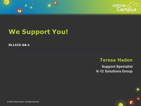 We Support You! © 2008 Infinite Campus. All Rights Reserved. DL1323-GA-1 Teresa Haden Support Specialist K-12 Solutions Group.