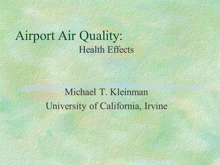 Airport Air Quality: Health Effects Michael T. Kleinman University of California, Irvine.