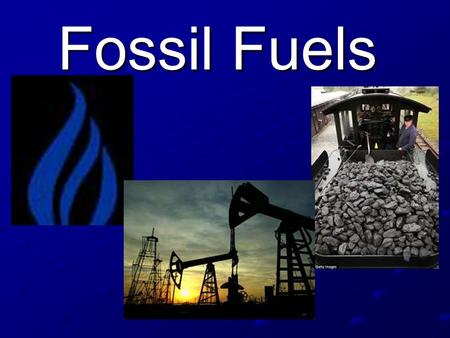 Fossil Fuels.