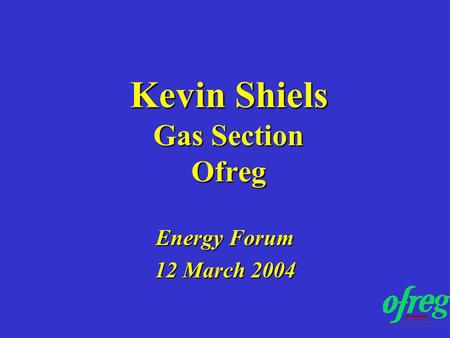 Kevin Shiels Gas Section Ofreg Energy Forum 12 March 2004.