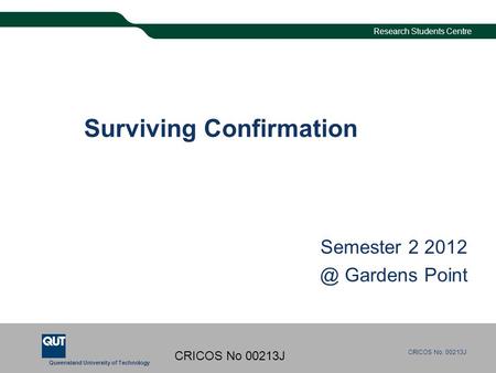 Queensland University of Technology CRICOS No. 00213J Research Students Centre CRICOS No 00213J Surviving Confirmation Semester 2 Gardens Point.