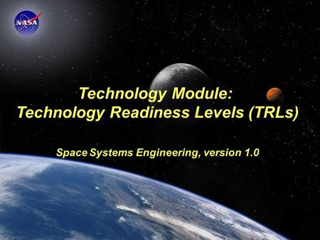 Technology Module: Technology Readiness Levels (TRLs) Space Systems Engineering, version 1.0 SOURCE INFORMATION: The material contained in this lecture.