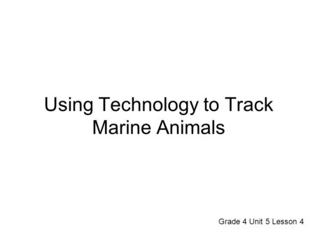 Using Technology to Track Marine Animals Grade 4 Unit 5 Lesson 4.