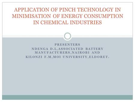 PRESENTERS NDENGA D.L,ASSOCIATED BATTERY MANUFACTURERS,NAIROBI AND KILONZI F.M,MOI UNIVERSITY,ELDORET. APPLICATION OF PINCH TECHNOLOGY IN MINIMISATION.