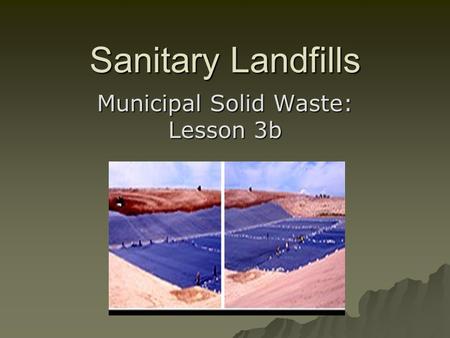 Sanitary Landfills Municipal Solid Waste: Lesson 3b.