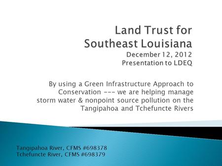 By using a Green Infrastructure Approach to Conservation --- we are helping manage storm water & nonpoint source pollution on the Tangipahoa and Tchefuncte.