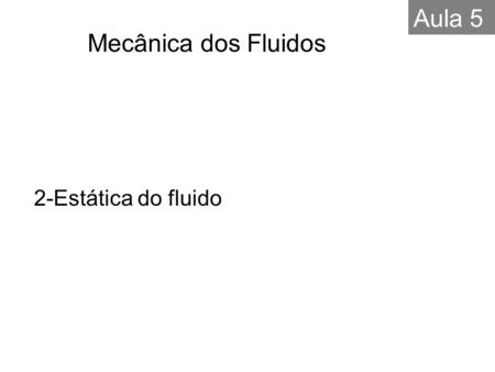 Aula 5 Mecânica dos Fluidos 2-Estática do fluido.