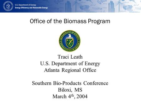 Office of the Biomass Program Traci Leath U.S. Department of Energy Atlanta Regional Office Southern Bio-Products Conference Biloxi, MS March 4 th, 2004.