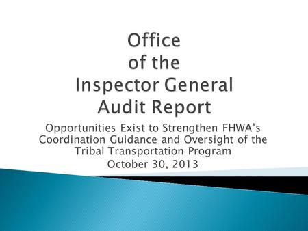 Opportunities Exist to Strengthen FHWAs Coordination Guidance and Oversight of the Tribal Transportation Program October 30, 2013.