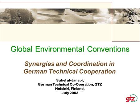 Synergies and Coordination in German Technical Cooperation Global Environmental Conventions Suhel al-Janabi, German Technical Co-Operation, GTZ Helsinki,