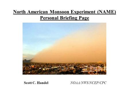 North American Monsoon Experiment (NAME) Personal Briefing Page Scott C. Handel NOAA/NWS/NCEP/CPC.