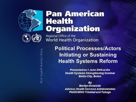 Political Processes/Actors Initiating or Sustaining Health Systems Reform Presented on 1 June 2006 at the Health Systems Strengthening Seminar Belize City,