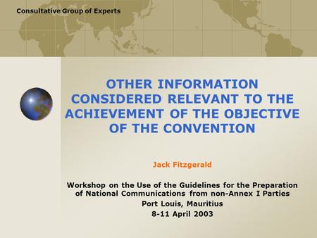 Consultative Group of Experts OTHER INFORMATION CONSIDERED RELEVANT TO THE ACHIEVEMENT OF THE OBJECTIVE OF THE CONVENTION Jack Fitzgerald Workshop on the.