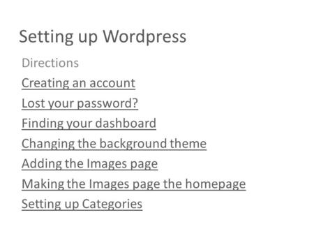 Setting up Wordpress Directions Creating an account Lost your password? Finding your dashboard Changing the background theme Adding the Images page Making.