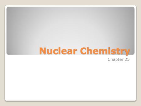 Nuclear Chemistry Chapter 25.