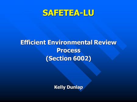 SAFETEA-LU Efficient Environmental Review Process (Section 6002) Kelly Dunlap.