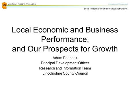 Lincolnshire Research Observatory www.research-lincs.org.uk Local Performance and Prospects for Growth Local Economic and Business Performance, and Our.