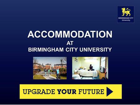 ACCOMMODATION AT BIRMINGHAM CITY UNIVERSITY. What we offer The University owns or manages accommodation for over 1,800 students at eight sites across.