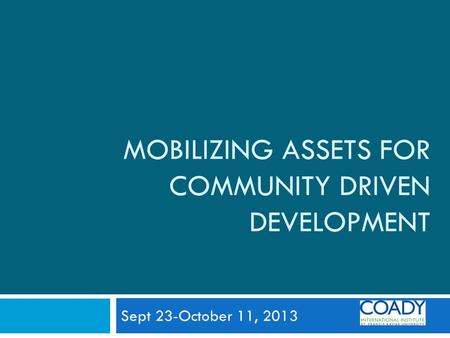 MOBILIZING ASSETS FOR COMMUNITY DRIVEN DEVELOPMENT Sept 23-October 11, 2013.