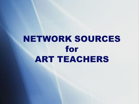 NETWORK SOURCES for ART TEACHERS. Art Education 2.0 Using Technology in Art Classrooms   Art Education.