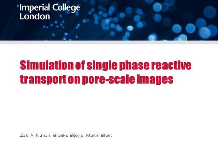 Simulation of single phase reactive transport on pore-scale images Zaki Al Nahari, Branko Bijeljic, Martin Blunt.