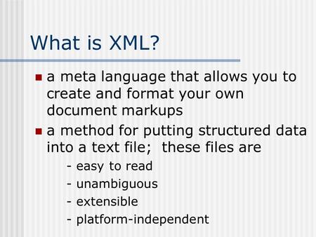 What is XML? a meta language that allows you to create and format your own document markups a method for putting structured data into a text file; these.