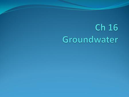 Ch 16 Groundwater.