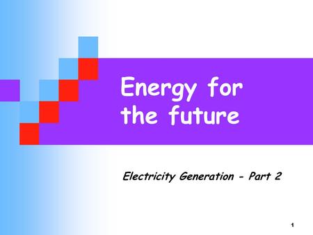 Energy for the future Electricity Generation - Part 2.