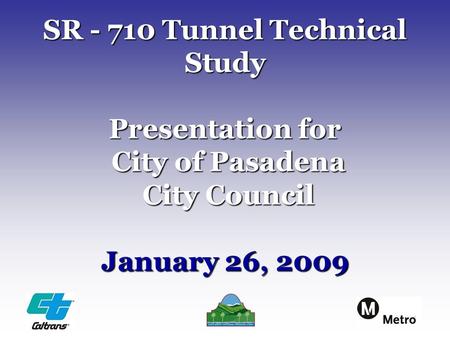 SR - 710 Tunnel Technical Study Presentation for City of Pasadena City Council January 26, 2009.