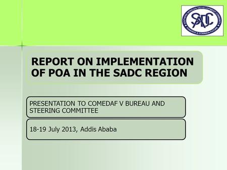 REPORT ON IMPLEMENTATION OF POA IN THE SADC REGION PRESENTATION TO COMEDAF V BUREAU AND STEERING COMMITTEE 18-19 July 2013, Addis Ababa.